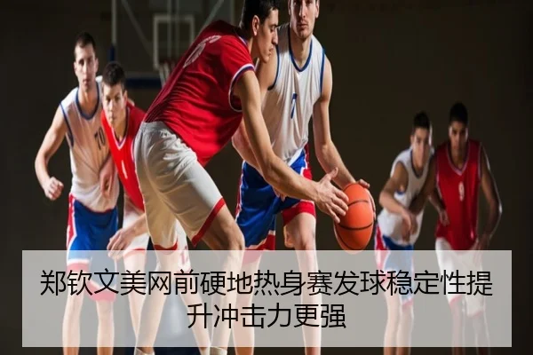 郑钦文美网前硬地热身赛发球稳定性提升冲击力更强