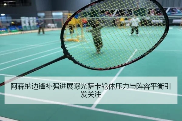 阿森纳边锋补强进展曝光萨卡轮休压力与阵容平衡引发关注