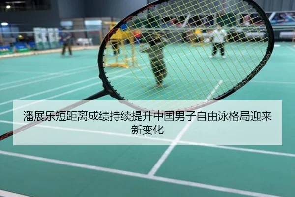 潘展乐短距离成绩持续提升中国男子自由泳格局迎来新变化